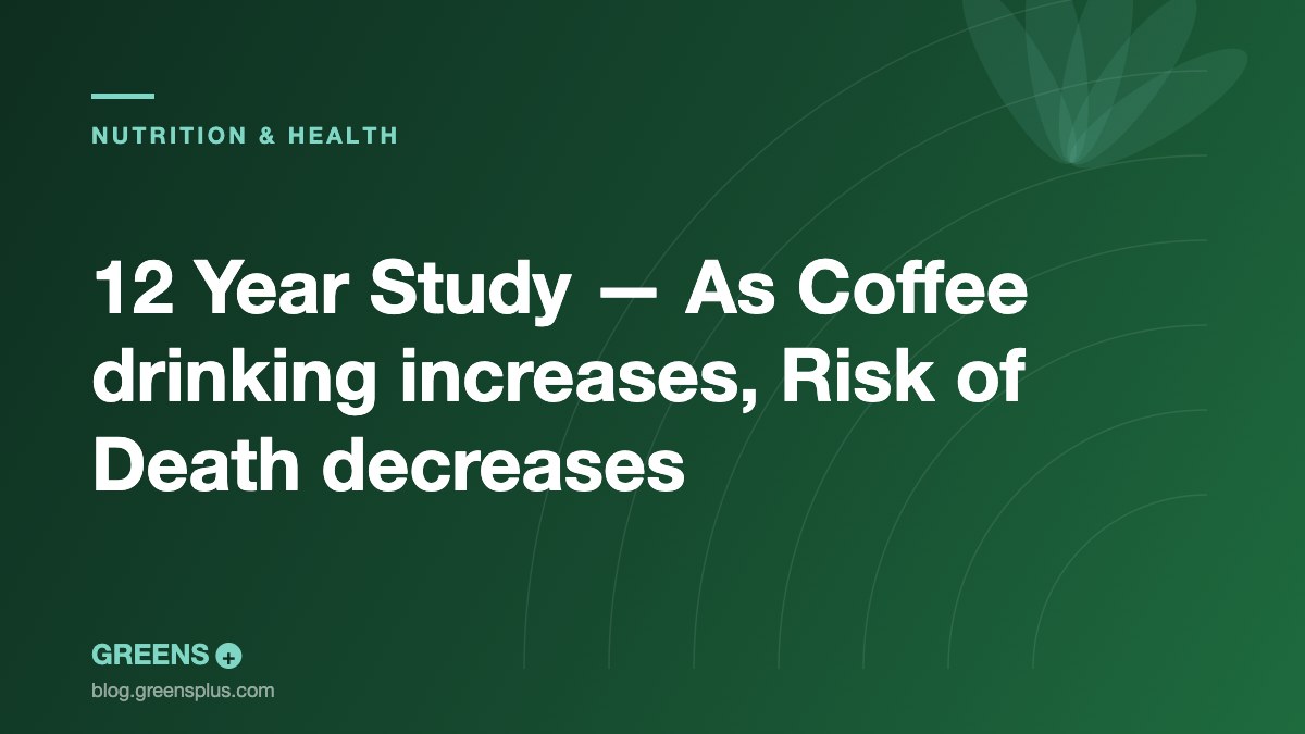 12 Year Study — As Coffee drinking increases, Risk of Death decreases — Greens Plus