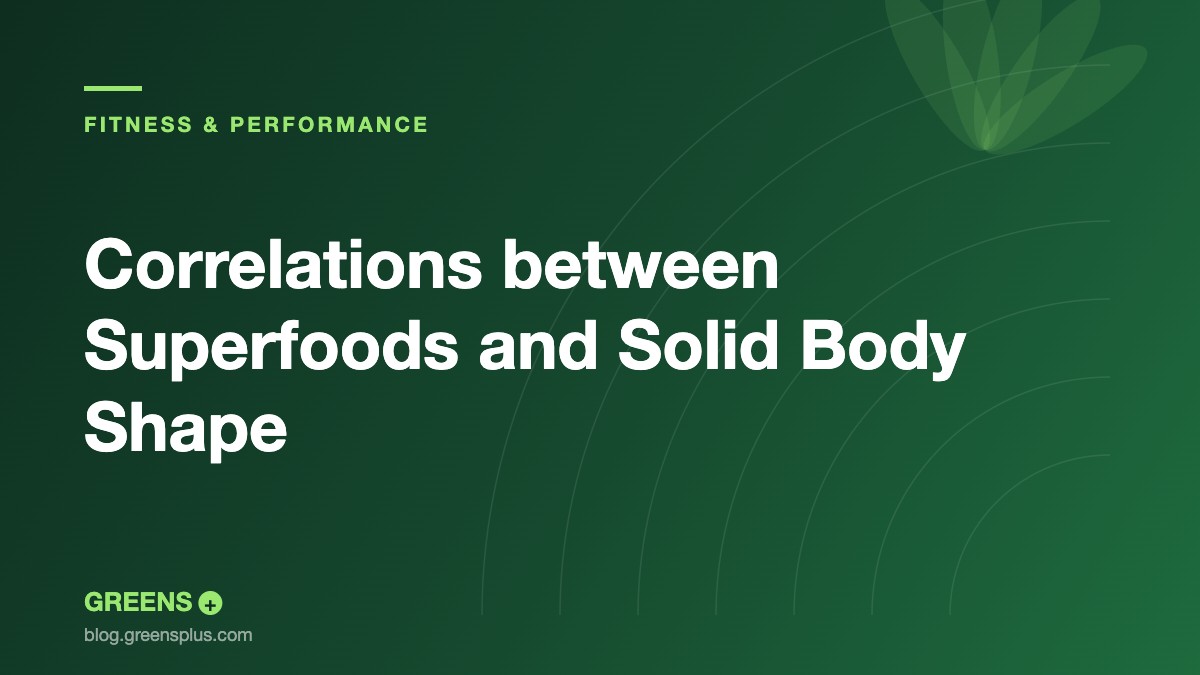Correlations between Superfoods and Solid Body Shape — Greens Plus blog