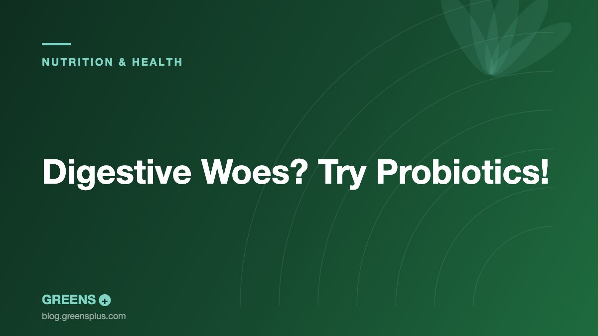 Digestive Woes? Try Probiotics! — Greens Plus