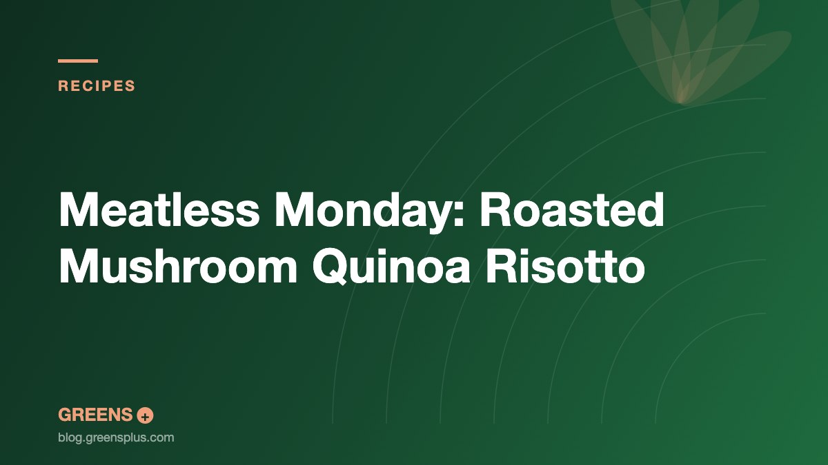 Meatless Monday: Roasted Mushroom Quinoa Risotto — Greens Plus