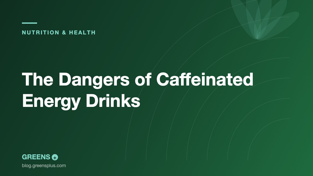The Dangers of Caffeinated Energy Drinks — Greens Plus