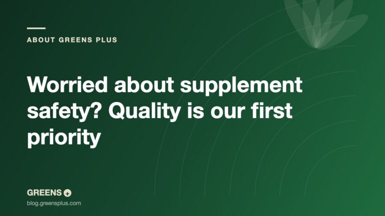 Worried about supplement safety? Quality is our first priority — Greens Plus