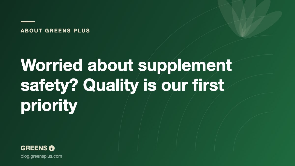 Worried about supplement safety? Quality is our first priority — Greens Plus
